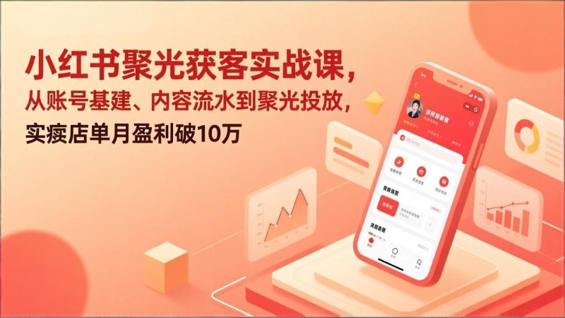 小红书聚光获客实战课,从账号基建、内容流水到聚光投放,实体店单月盈利破10万-初遇资源网