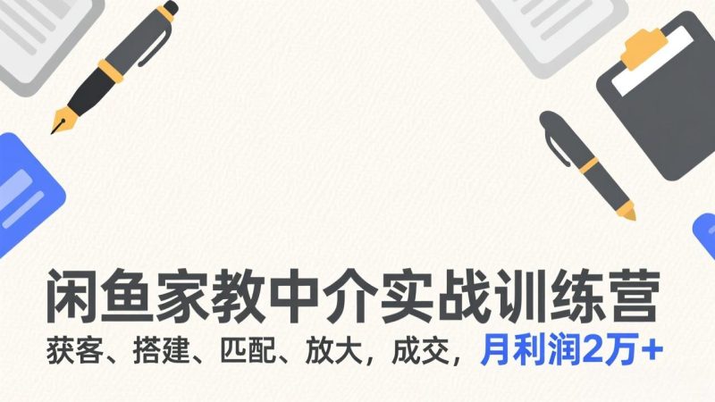 闲鱼家教中介实战训练营，获客、搭建、匹配、放大，成交，月利润2万+-初遇资源网