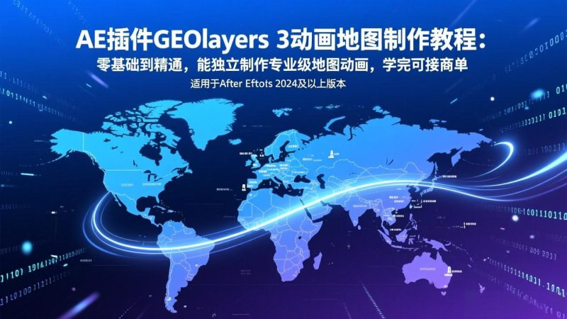 AE插件GEOlayers 3动画地图制作教程:零基础到精通,能独立制作专业级地图动画,学完可接商单-初遇资源网