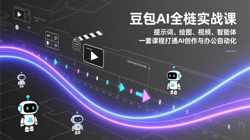 豆包AI全栈实战课:提示词、绘图、视频、智能体,一套课程打通AI创作与办公自动化-初遇资源网