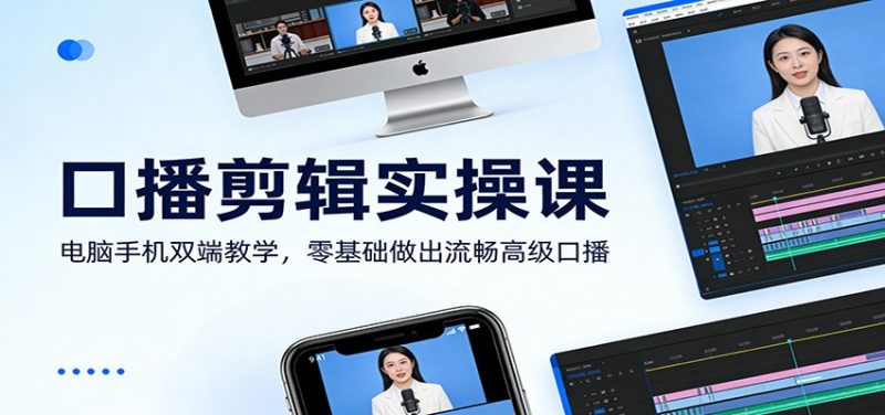 口播剪辑实操课:电脑手机双端教学,零基础做出流畅高级口播-初遇资源网