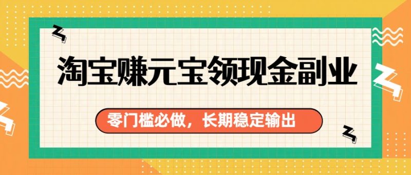 淘宝赚元宝领现金副业,零门槛必做,长期稳定输出-初遇资源网