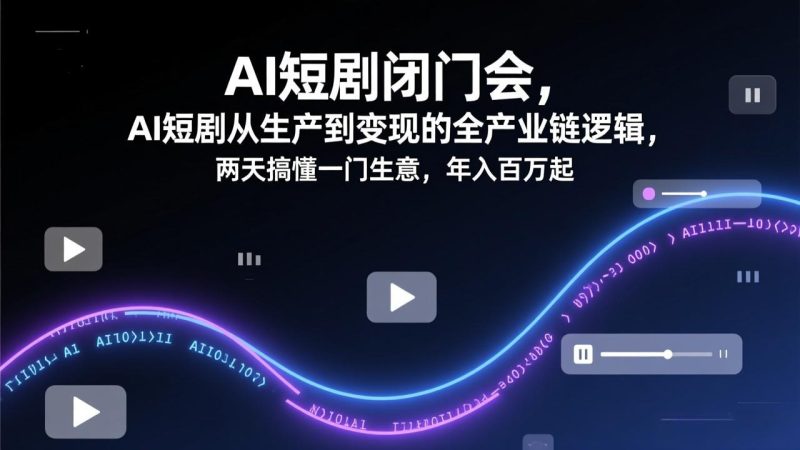 AI短剧闭门会，AI短剧从生产到变现的全产业链逻辑，两天搞懂一门生意，年入百万起-初遇资源网