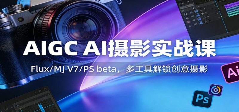 AIGC AI摄影实战课:Flux/MJ V7/PS beta,多工具解锁创意摄影-初遇资源网