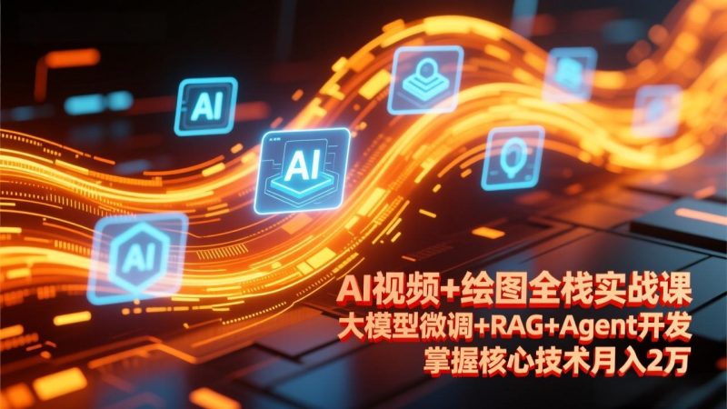 AI视频+绘图全栈实战课-更新,大模型微调+RAG+Agent开发,掌握核心技术月入2万-初遇资源网