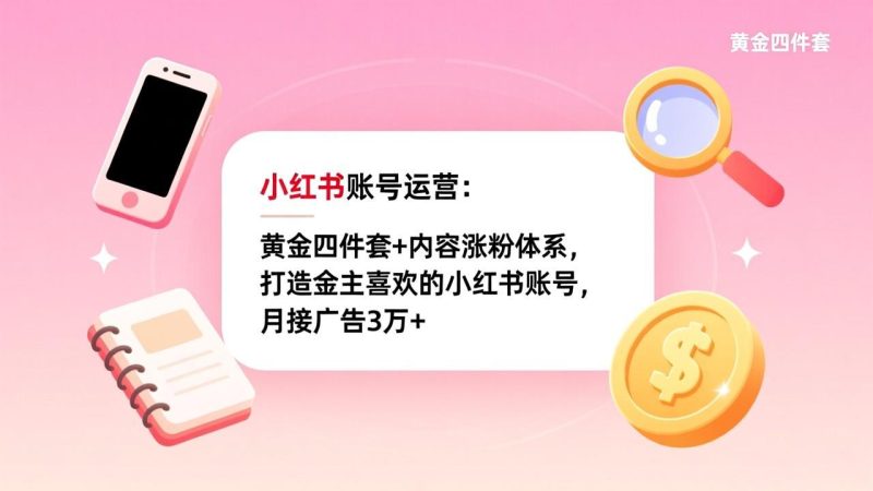小红书账号运营:黄金四件套+内容涨粉体系,打造金主喜欢的小红书账号,月接广告3万+-初遇资源网