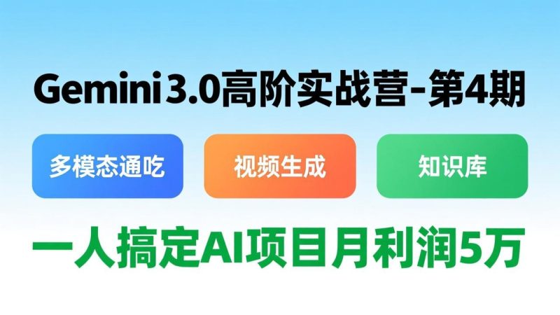 Gemini 3.0高阶实战营-第4期,多模态通吃+视频生成+知识库,一人搞定AI项目月利润5万-初遇资源网