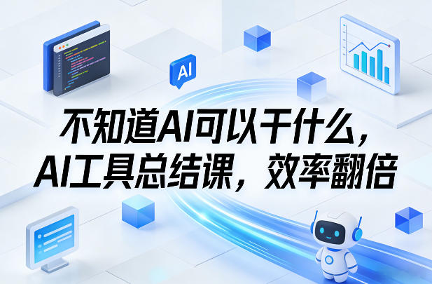 不知道AI可以干什么,AI工具总结课,效率翻倍-初遇资源网