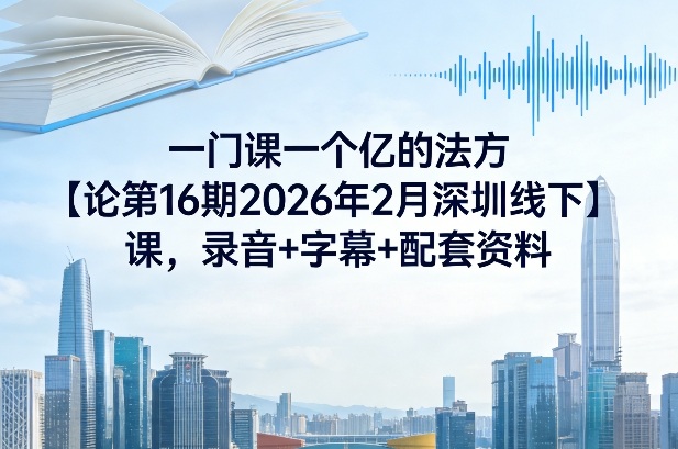 一门课一个亿的法方论第16期2026年2月深圳线下课,录音+字幕+配套资料-初遇资源网