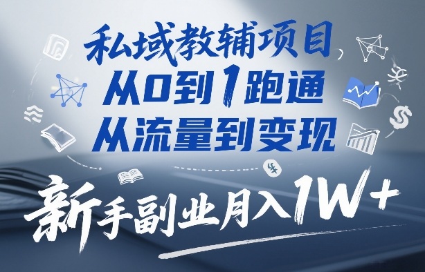 私域教辅项目，从0到1跑通，从流量到变现，新手副业月入1W+-初遇资源网