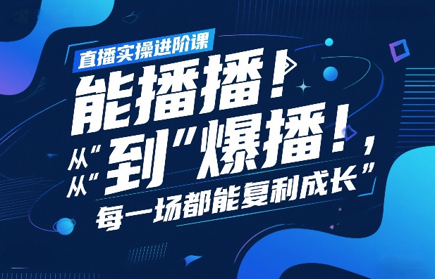 直播实操进阶课,直播经验复盘:从“能播”到“爆播”,每一场都能复利成长-初遇资源网