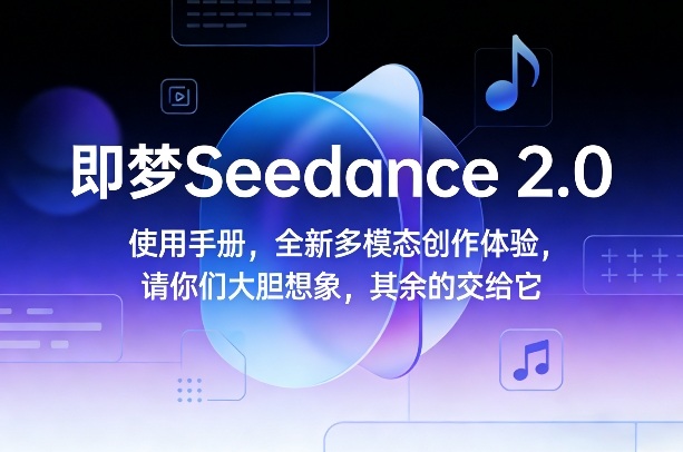 即梦Seedance 2.0使用手册,全新多模态创作体验,请你们大胆想象,其余的交给它-初遇资源网