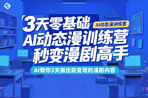 3天零基础AI动态漫训练营，秒变漫剧高手，AI帮你3天做出能变现的漫剧内容-初遇资源网