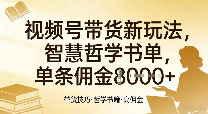 视频号带货新玩法,智慧哲学书单,单条佣金1k+-初遇资源网