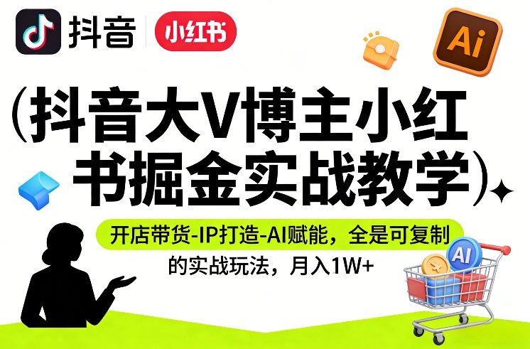 抖音大V博主小红书掘金实战教学,开店带货-IP打造-AI赋能,全是可复制的实战玩法,月入1W+-初遇资源网