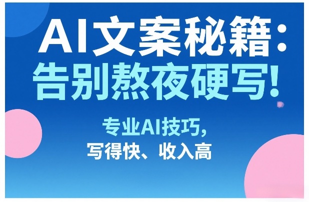 AI文案秘籍:告别熬夜硬写!专业AI技巧,写得快、收入高-初遇资源网