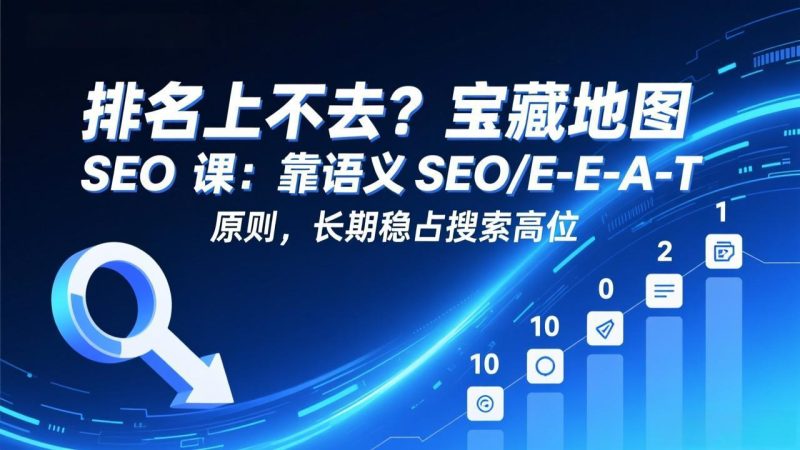 排名上不去？宝藏地图 SEO 课：靠语义 SEO+E-E-A-T 原则，长期稳占搜索高位-初遇资源网