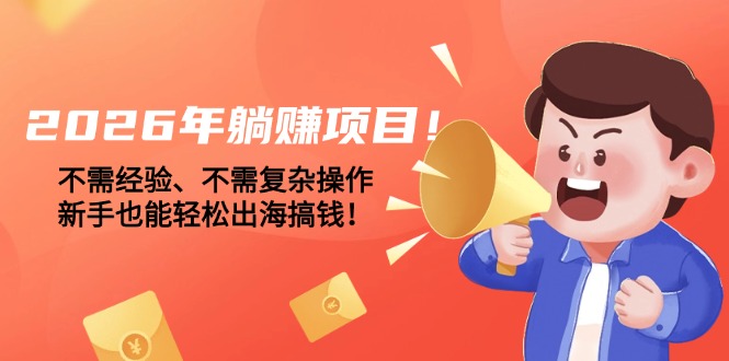 2026年躺赚项目！不需经验、不需复杂操作，新手也能轻松出海搞钱！-初遇资源网