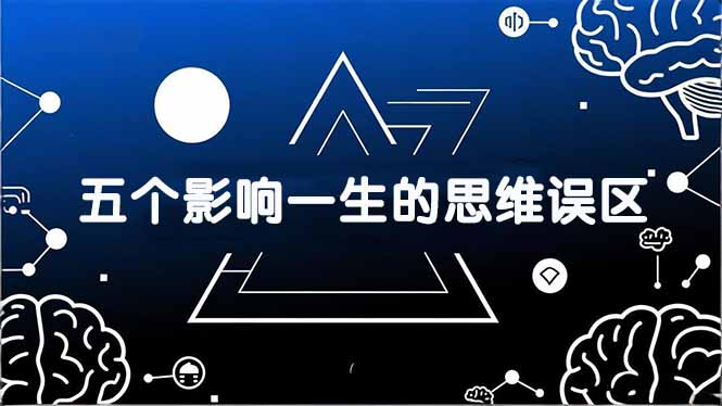 付费文章:五个影响一生的思维误区,基于数十万人数据提炼,看懂少走十年弯路-初遇资源网