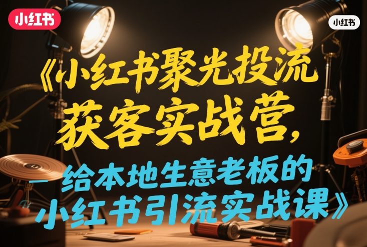 小红书聚光投流获客实战营,给本地生意老板的小红书引流实战课-初遇资源网