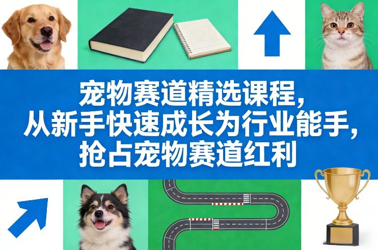 宠物赛道精选课程，从新手快速成长为行业能手，抢占宠物赛道红利-初遇资源网