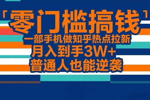 零门槛搞钱，一部手机做知乎热点拉新，月入到手3W+，普通人也能逆袭-初遇资源网