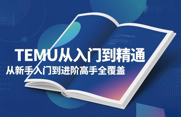TEMU从入门到精通，从新手入门到进阶高手全覆盖-初遇资源网