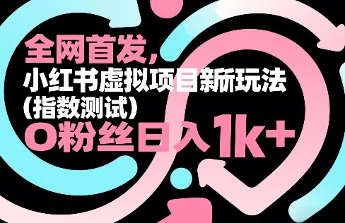 全网首发，小红书虚拟项目新玩法（指数测试），0粉丝日入1k+，整个玩法完整拆解！-初遇资源网