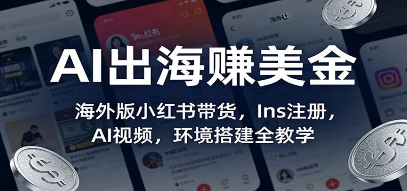 AI出海赚美金:海外版小红书带货,Ins注册,AI视频,环境搭建全教学-初遇资源网
