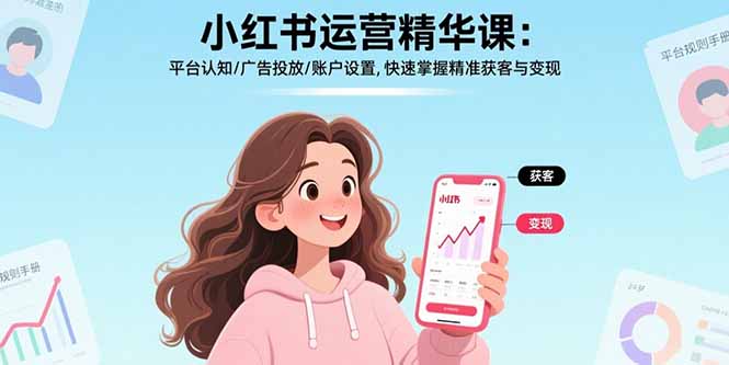 小红书运营精华课-更新:平台认知/广告投放/账户设置,快速掌握精准获客与变现-初遇资源网