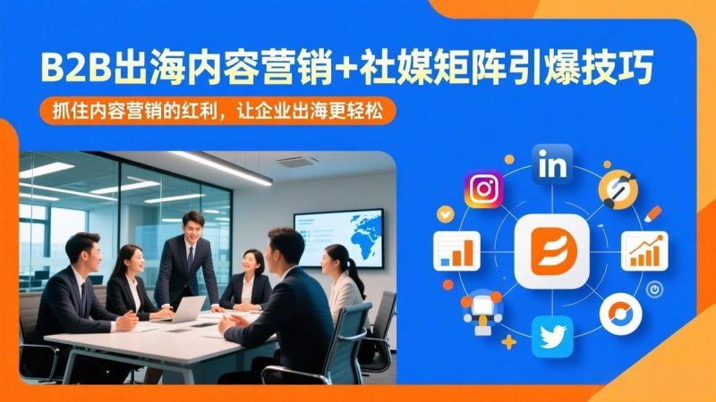 B2B出海内容营销+社媒矩阵引爆技巧:抓住内容营销的红利,让企业出海更轻松-初遇资源网