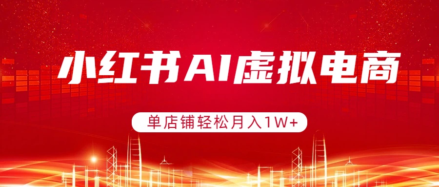 小红书AI虚拟电商,单店铺轻松月入1W+,可矩阵运营-初遇资源网