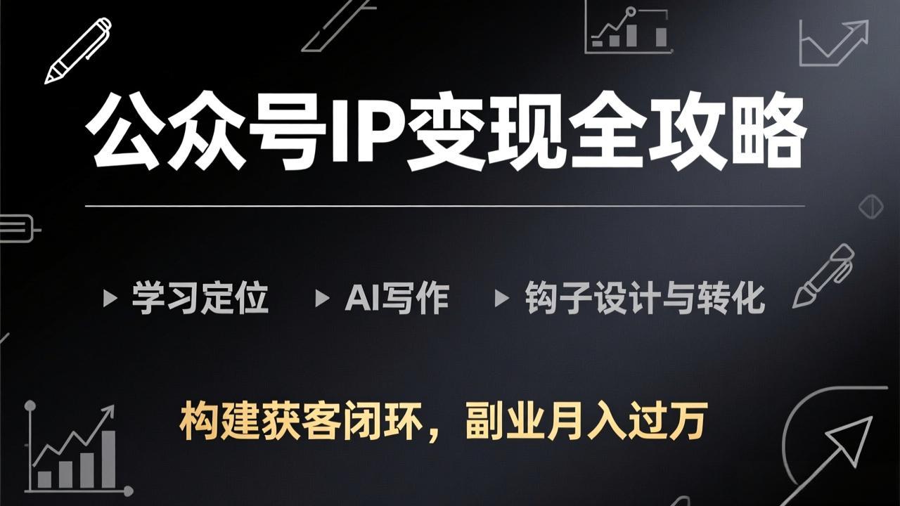 公众号IP变现全攻略-更新,学习定位、AI写作、钩子设计与转化,构建获客闭环,副业月入过万-初遇资源网