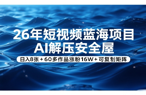 26年短视频蓝海项目,AI解压安全屋,日入8张+60多作品涨粉16W+可复制矩阵-初遇资源网
