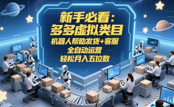 新手必看：多多虚拟类目，机器人帮助发货+客服，全自动运营，轻松月入五位数-初遇资源网