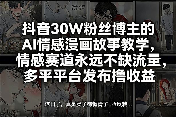 抖音30W粉丝博主的AI情感漫画故事教学,情感赛道永远不缺流量,多平台发布撸收益!-初遇资源网