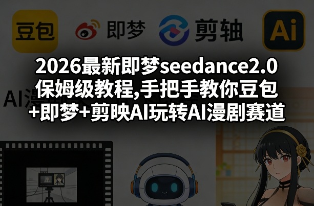2026最新即梦seedance2.0保姆级教程,手把手教你豆包+即梦+剪映AI玩转AI漫剧赛道-初遇资源网