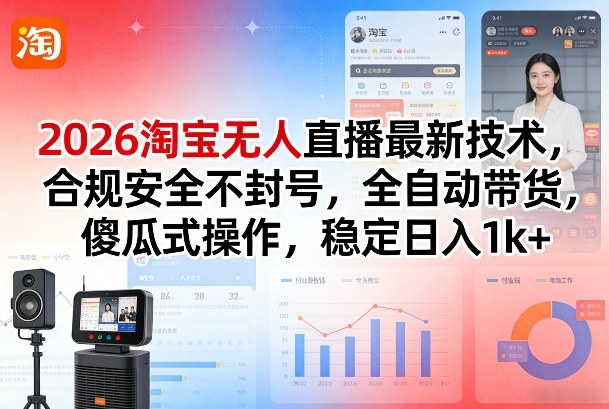 2026淘宝无人直播最新技术，合规安全不封号，全自动带货，傻瓜式操作，稳定日入1k+-初遇资源网