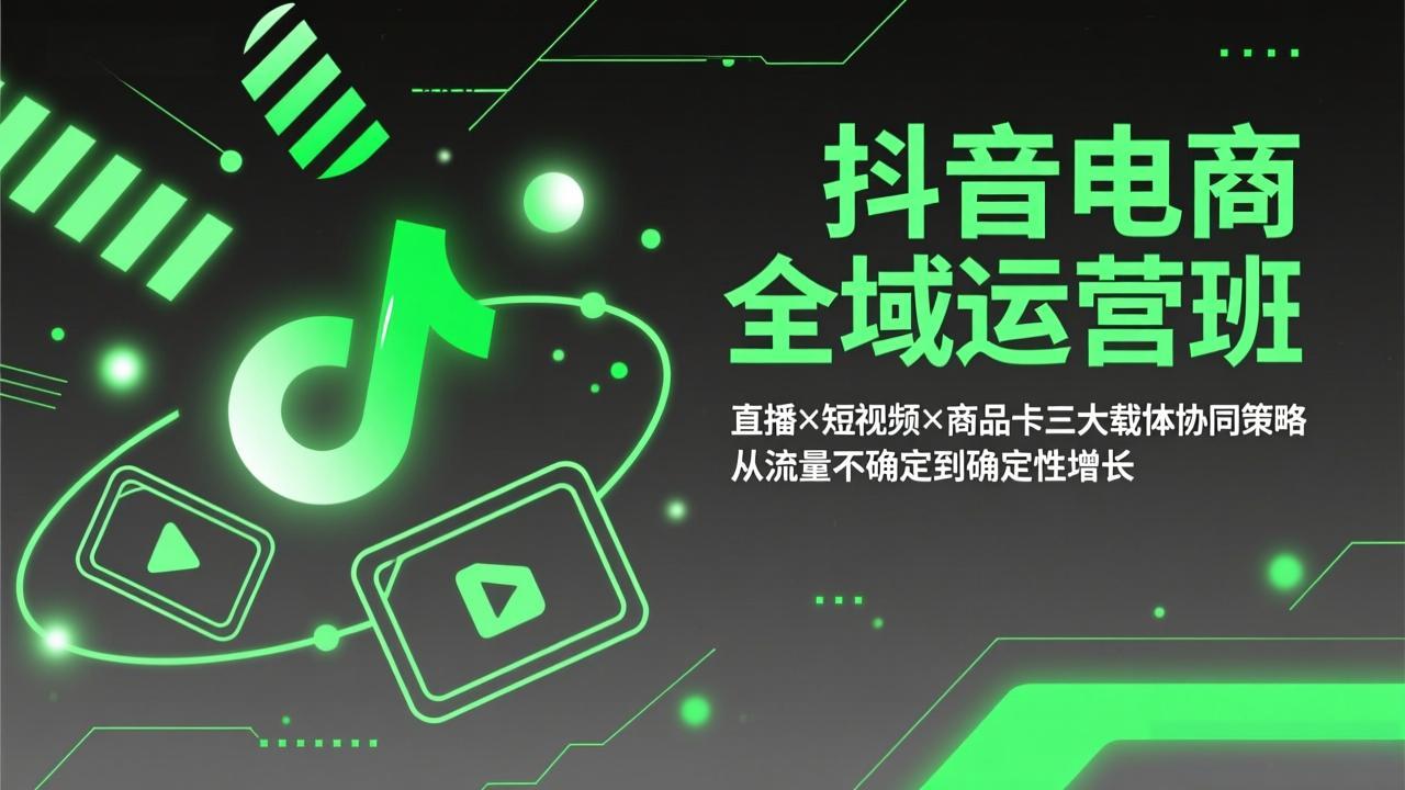 抖音电商全域运营班：直播×短视频×商品卡三大载体协同策略，从流量不确定到确定性增长-初遇资源网