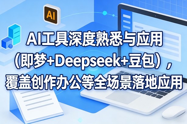 AI工具深度熟悉与应用（即梦+Deepseek+豆包），覆盖创作办公等全场景落地应用-初遇资源网