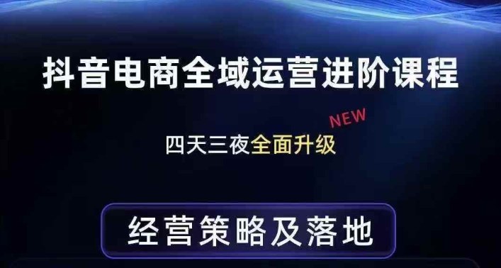 抖音电商全域运营进阶课程,经营策略及落地,全链路拆解直击底层逻辑-初遇资源网