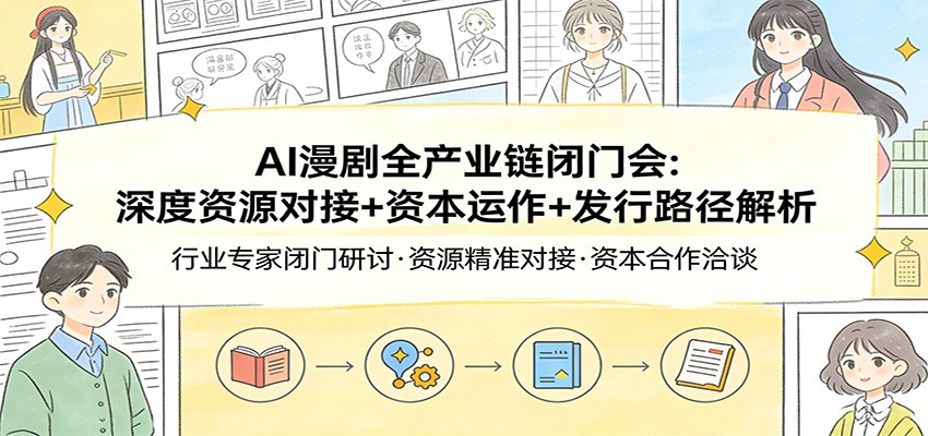 AI漫剧全产业链闭门会：深度资源对接+资本运作+发行路径解析-初遇资源网