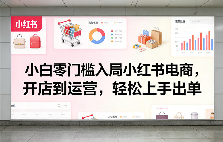 小白零门槛入局小红书电商,开店到运营,轻松上手出单-初遇资源网