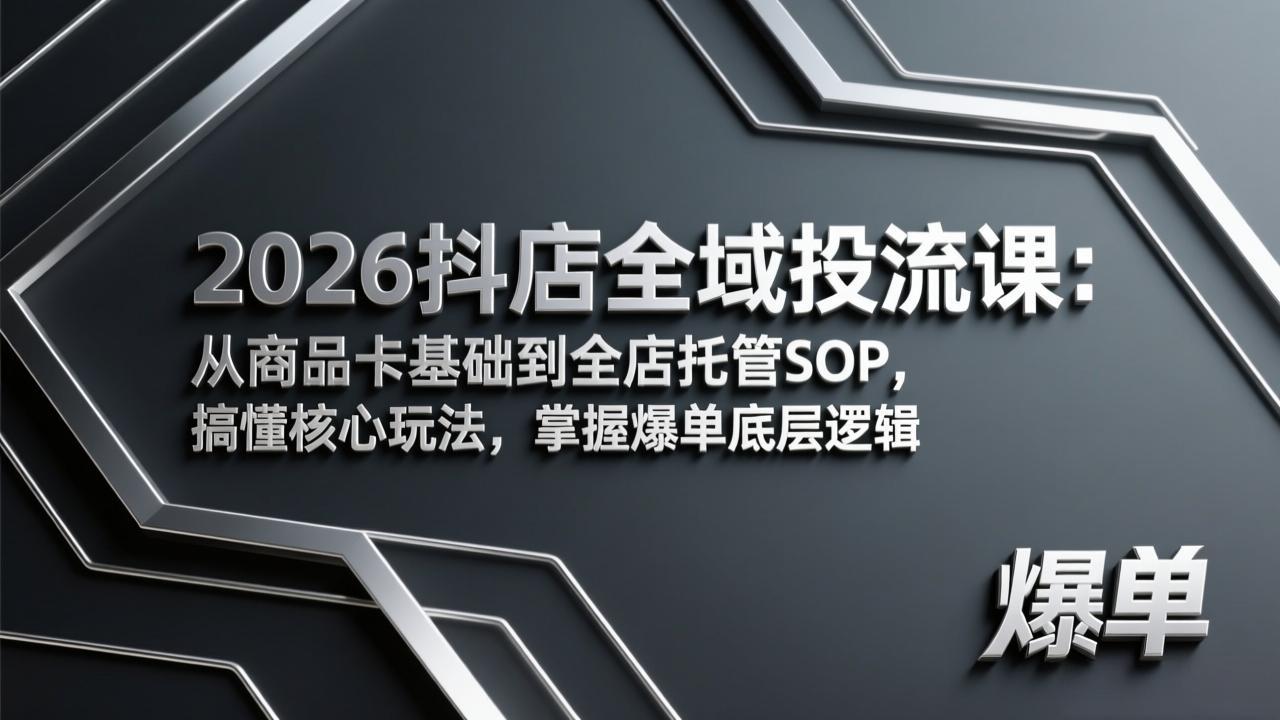 2026抖店全域投流课：从商品卡基础到全店托管SOP，搞懂核心玩法，掌握爆单底层逻辑-初遇资源网