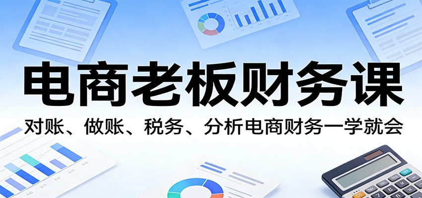 电商老板财务课：对账、做账、税务、分析电商财务一学就会-初遇资源网