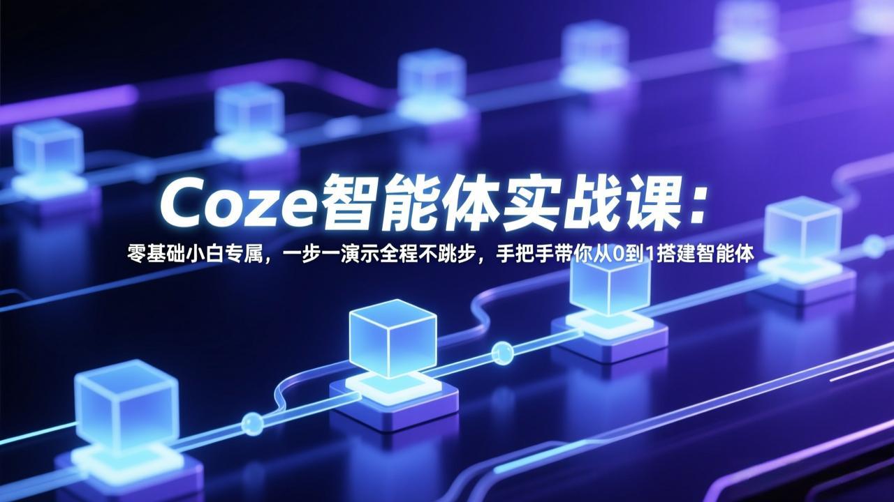 Coze智能体实战课：零基础小白专属，一步一演示全程不跳步，手把手带你从0到1搭建智能体-初遇资源网