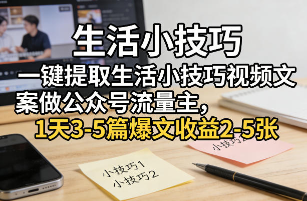 一键提取生活小技巧视频文案做公众号流量主，1天3-5篇爆文收益2-5张-初遇资源网