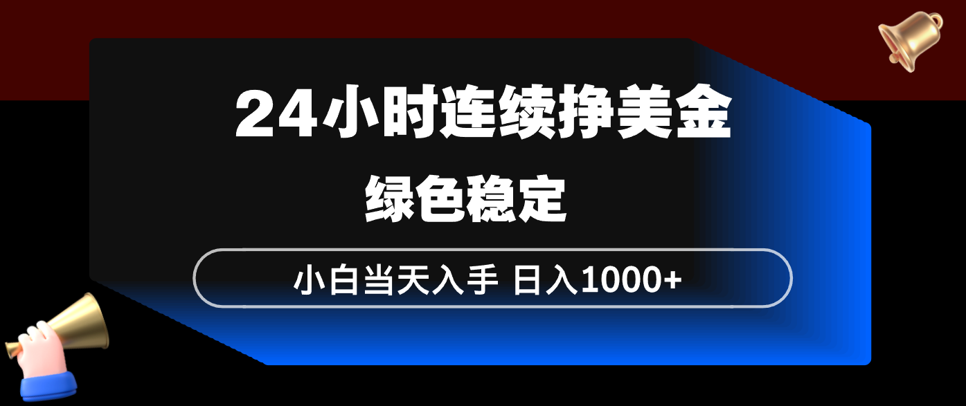 24小时连续断挣美金，小白当天上手，简单易操作，绿色稳定，日入1000+-初遇资源网