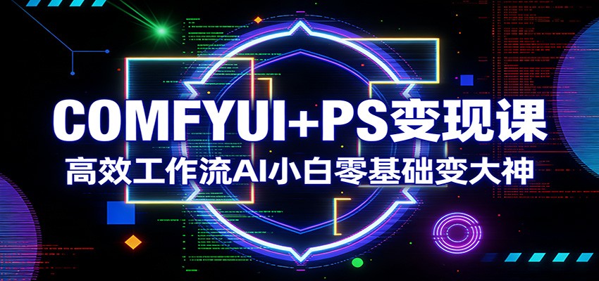 COMFYUI+PS变现课:高效工作流AI小白零基础变大神-初遇资源网