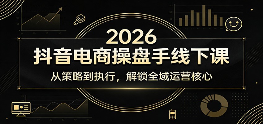 2026抖音电商操盘手线下课:从策略到执行,解锁全域运营核心-初遇资源网